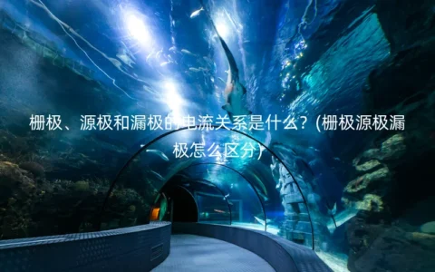 栅极、源极和漏极的电流关系是什么？(栅极源极漏极怎么区分)